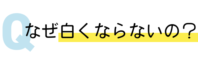 なぜ白くならないの？